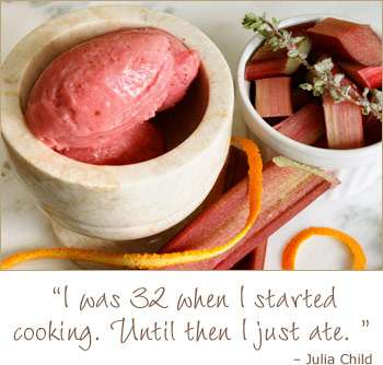 rhubarb sorbet - I was 32 when I started cooking. Until then I just age. Julia Child